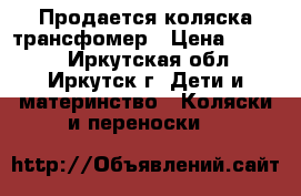 Продается коляска трансфомер › Цена ­ 5 000 - Иркутская обл., Иркутск г. Дети и материнство » Коляски и переноски   